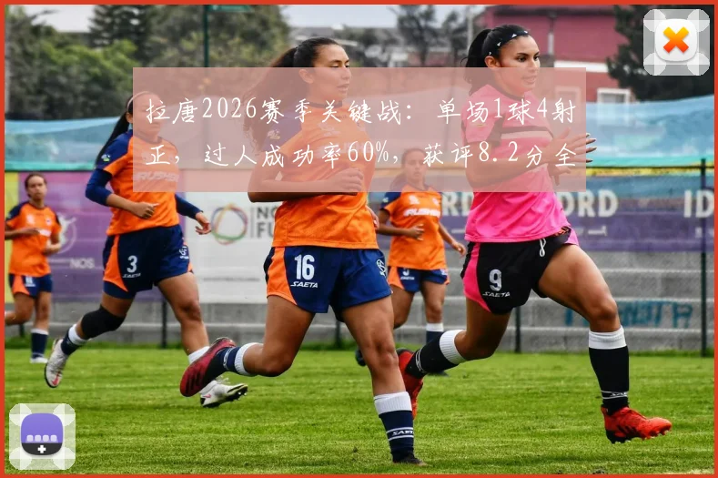 拉唐2026赛季关键战:单场1球4射正,过人成功率60%,获评8.2分全面解析