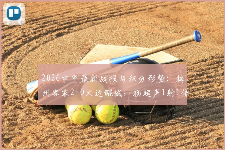 2026中甲最新战报与积分形势：梅州客家2-0大连鲲城，杨超声1射1传建功，附球队赛季深度解析