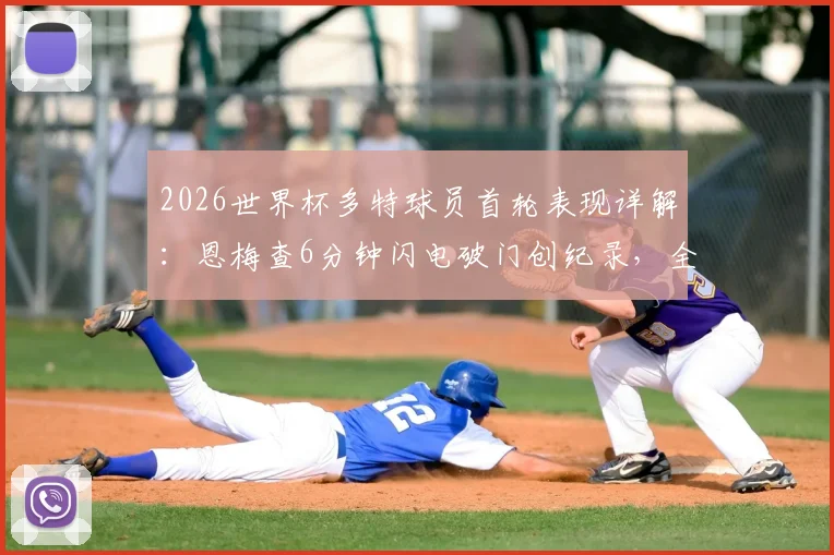 2026世界杯多特球员首轮表现详解：恩梅查6分钟闪电破门创纪录，全队合力贡献2球0助攻