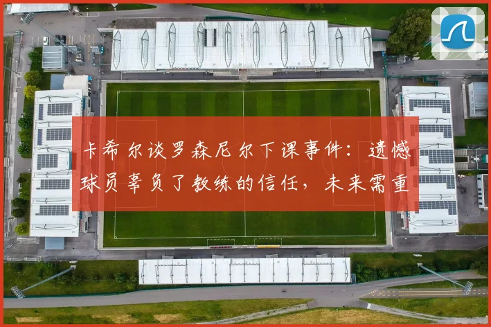 卡希尔谈罗森尼尔下课事件:遗憾球员辜负了教练的信任,未来需重新振作