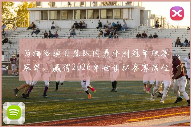马梅洛迪日落队问鼎非洲冠军联赛冠军,赢得2026年世俱杯参赛席位,球队历史与阵容深度解析