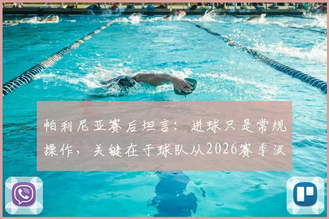 帕利尼亚赛后坦言:进球只是常规操作,关键在于球队从2026赛季汲取的宝贵成长经验与未来方向