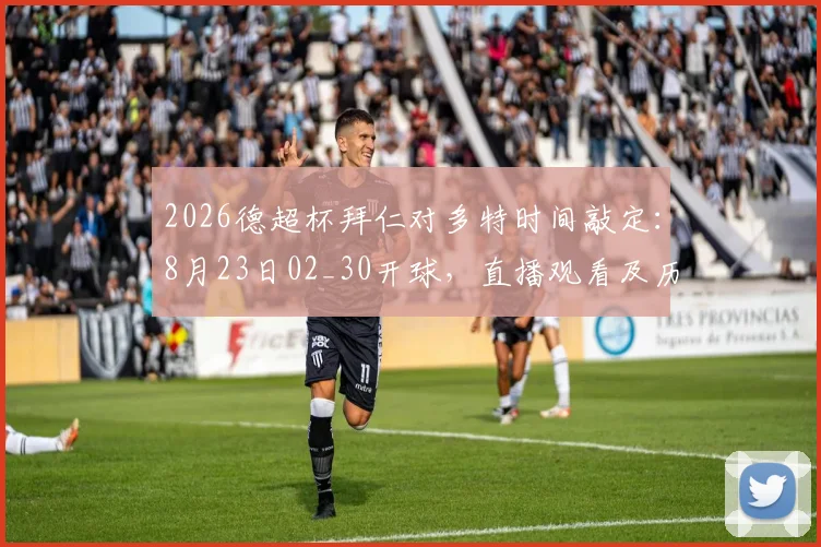 2026德超杯拜仁对多特时间敲定：8月23日02_30开球，直播观看及历史战绩全解析