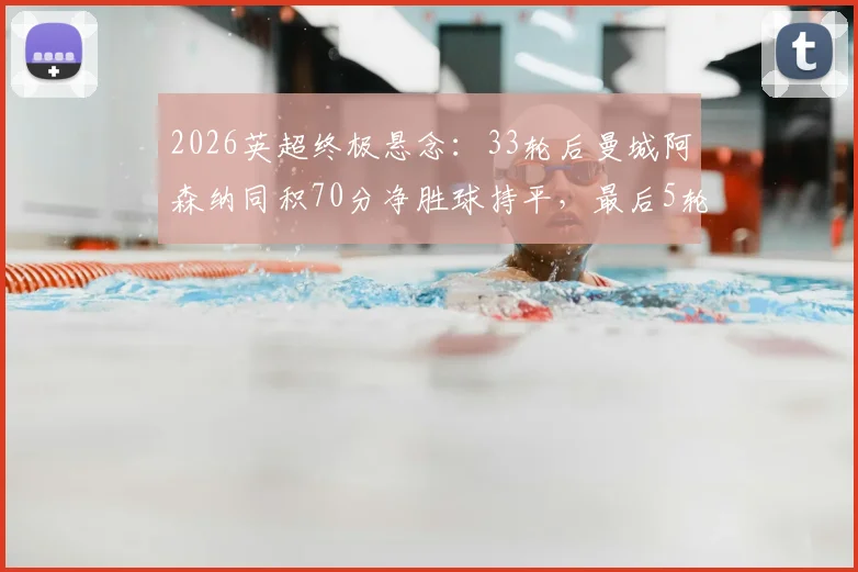 2026英超终极悬念：33轮后曼城阿森纳同积70分净胜球持平，最后5轮赛程深度解析，冠军归属规则全知道